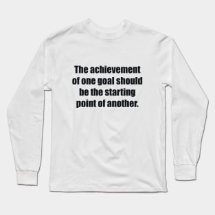 The achievement of one goal should be the starting point of another Long Sleeve T-Shirt